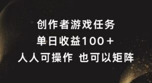 创作者游戏任务，单日收益100+，可矩阵操作-副业吧