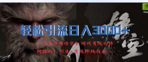 轻松引流日入3k，《黑神话悟空》游戏变现的终极指南!引流+变现终极指南-副业吧
