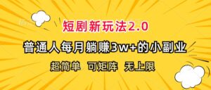 (12472期)短剧新玩法2.0,超简单,普通人每月躺赚3w+的小副业-副业吧