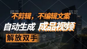 （12466期）不剪辑 不编辑文案，自款动生成原创视频 解放双手 条条爆-副业吧