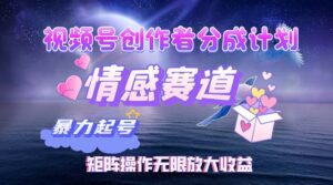 （12461期）视频号创作者分成项目之情感赛道，暴力起号，实现税后月入3W+矩阵操作…-副业吧