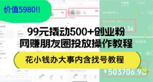 （12431期）99元撬动500+创业粉，网赚朋友圈投放操作教程价值5980！花小钱办大事内…-副业吧