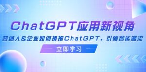(12427期)ChatGPT应用新视角:普通人&企业如何拥抱ChatGPT,引领智能潮流-副业吧