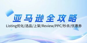 （12416期）亚马逊全攻略：Listing优化/选品/上架/Review/PPC/秒杀/优惠券/无水印课-副业吧
