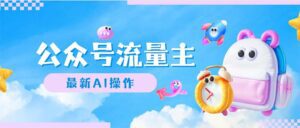 (12393期)公众号流量主,最新AI创作,小白轻松日入1000+-副业吧