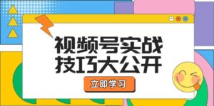 （12365期）视频号实战技巧大公开：选题拍摄、运营推广、直播带货一站式学习 (无水印)-副业吧