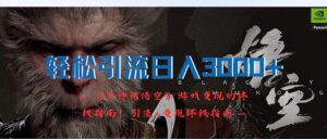(12335期)轻松引流日入3000+:《黑神话悟空》游戏变现的终极指南!引流+变现终极…-副业吧