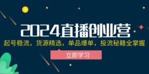（12308期）2024直播创业营：起号稳流，货源精选，单品爆单，投流秘籍全掌握-副业吧