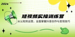 （12309期）短视频实操训练营：从认知到运营，全面掌握抖音创作与变现技巧-副业吧