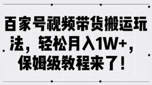百家号视频带货搬运玩法，轻松月入1W+，保姆级教程来了！-副业吧