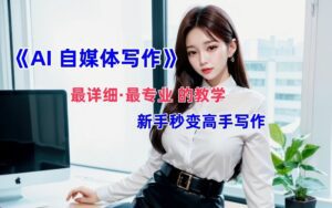 全网最全最细最专业的“AI自媒体写作”教学，新手小白秒变写作高手！-副业吧
