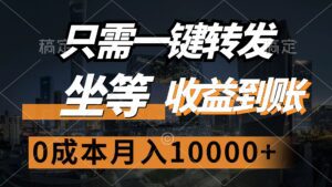 （12495期）只需一键转发，坐等收益到账，0成本月入10000+-副业吧