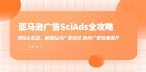 （12496期）亚马逊-广告SciAds全攻略：理论+实战，解锁站内广告玩法 助你广告效果飙升-副业吧