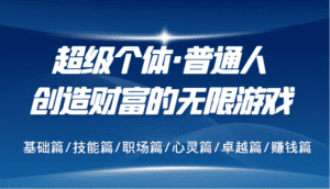 超级个体·普通人创造财富的无限游戏，基础篇/技能篇/职场篇/心灵篇/卓越篇/赚钱篇-副业吧