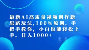 最新AI高质量视频创作新思路玩法,100%原创,手把手教你,小白也能轻松上手,日入1000+-副业吧