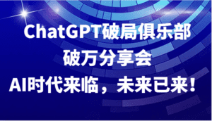 ChatGPT破局俱乐部破万分享会,AI时代来临,未来已来!-副业吧