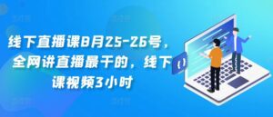 线下直播课8月25-26号，全网讲直播最干的，线下课视频3小时-副业吧