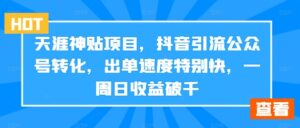 天涯神贴项目，抖音引流公众号转化，出单速度特别快，一周日收益破千-副业吧