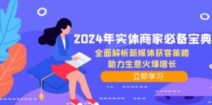(12569期)2024年实体商家必备宝典:全面解析新媒体获客策略,助力生意火爆增长-副业吧