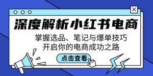 (12585期)深度解析小红书电商:掌握选品、笔记与爆单技巧,开启你的电商成功之路-副业吧