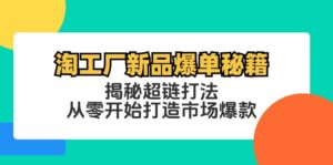 （12600期）淘工厂新品爆单秘籍：揭秘超链打法，从零开始打造市场爆款-副业吧