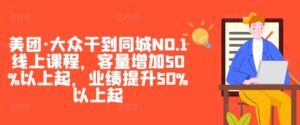 美团·大众干到同城NO.1线上课程，客量增加50%以上起，业绩提升50%以上起-副业吧