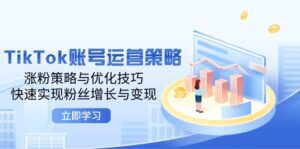 （12614期）TikTok账号运营策略：涨粉策略与优化技巧，快速实现粉丝增长与变现-副业吧