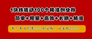 1块钱撬动100个精准创业粉，简单粗暴高效长期精准，单人单日引流500+创业粉，日变现2k-副业吧