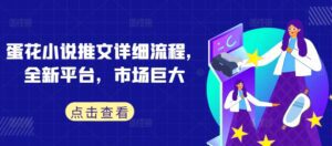 蛋花小说推文详细流程，全新平台，市场巨大-副业吧