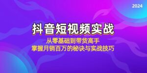 抖音短视频实战：从零基础到带货高手，掌握月销百万的秘诀与实战技巧-副业吧