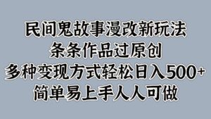 民间鬼故事漫改新玩法，条条作品过原创，多种变现方式轻松日入500+简单易上手人人可做-副业吧