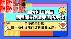 （12668期）国庆风口项目，利用ai漫改渐变国庆头像，日变现四位数，可一键生成风口…-副业吧