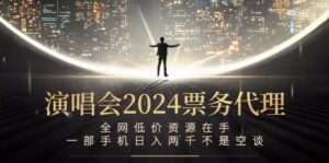 （12671期）演唱会2024票务代理，全网低价资源在手，一部手机日入两千不是空谈-副业吧