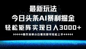 （12678期）最新今日头条AI暴利掘金玩法，轻松矩阵日入3000+-副业吧