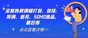 全套外贸课程打包，包括：背调、业务、SOHO选品、展会等-副业吧