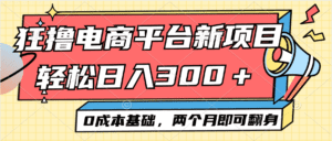 （12685期）电商平台新赛道变现项目小白轻松日入300＋0成本基础两个月即可翻身-副业吧