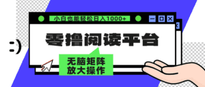 （12710期）零撸阅读平台 解放双手、实现躺赚收益 矩阵操作日入3000+-副业吧