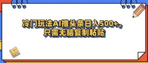 （12712期）冷门玩法最新AI头条撸收益日入500+-副业吧