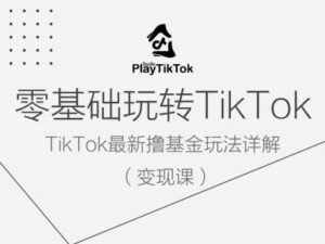 零基础玩转TiKToK变现课，TikTok最新撸基金玩法详解-副业吧