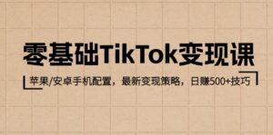 （12723期）零基础TikTok变现课：苹果/安卓手机配置，最新变现策略，日赚500+技巧-副业吧