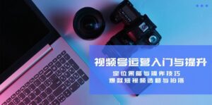 (12725期)视频号运营入门与提升:定位策略与操作技巧,爆款短视频选题与拍摄-副业吧