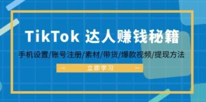 （12727期）TikTok&达人赚钱秘籍 手机设置/账号注册/素材/带货/爆款视频/提现方法-副业吧