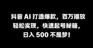 抖音 AI 打造爆款，百万播放轻松实现，快速起号秘籍-副业吧