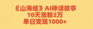 （12761期）《山海经》AI神话故事，10天涨粉2万，单日变现1000+-副业吧