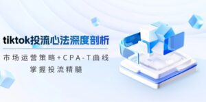 (12784期)tiktok投流心法深度剖析:市场运营策略+CPA-T曲线,掌握投流精髓-副业吧
