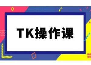 TK操作课，tiktok跨境电商教程(更新中)-副业吧