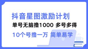 （12787期）抖音星图激励计划 单号可撸1000  2个号2000  多号多得 简单易学-副业吧