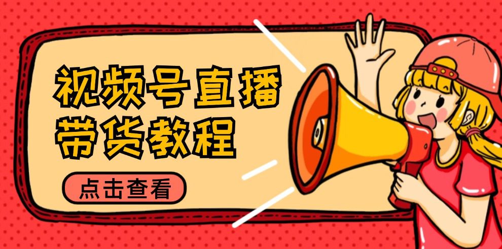 视频号直播带货教程：选品思路与话术拆解/掌握多种带货套路/提升直播效果-副业吧