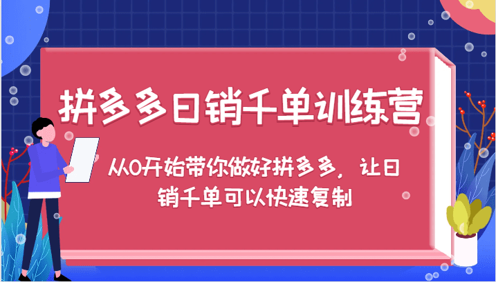 拼多多日销千单训练营，从0开始带你做好拼多多，让日销千单可以快速复制-副业吧