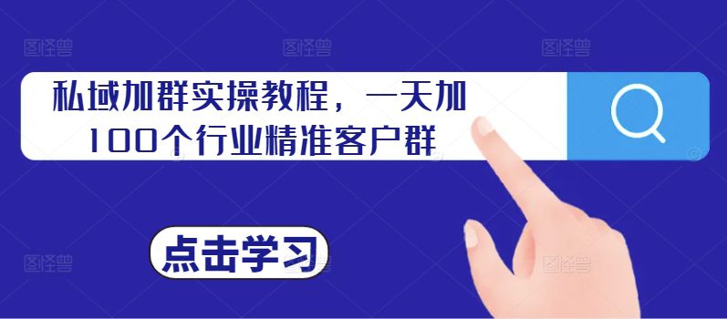 私域加群实操教程，一天加100个行业精准客户群-副业吧